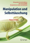 Manipulation und Selbsttauschung : Wie gestalte ich mir die Welt so, dass sie mir gefallt: Manipulationen nutzen und abwenden - eBook
