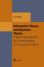 Information Theory and Quantum Physics : Physical Foundations for Understanding the Conscious Process - eBook