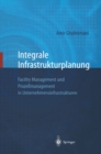 Integrale Infrastrukturplanung : Facility Management und Prozemanagement in Unternehmensinfrastrukturen - eBook