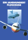 Ein Jahrhundert Flugzeuge : Geschichte und Technik des Fliegens - eBook