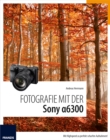 Fotografie mit der Sony Alpha 6300 : Mit Highspeed zu perfekt scharfen Aufnahmen! - eBook