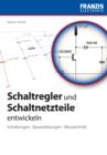Schaltregler und Schaltnetzteile entwickeln : Schaltungen * Bauanleitungen * Messtechnik - eBook