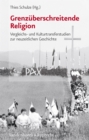 Grenzuberschreitende Religion : Vergleichs- und Kulturtransferstudien zur neuzeitlichen Geschichte - eBook