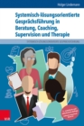 Systemisch-losungsorientierte Gesprachsfuhrung in Beratung, Coaching, Supervision und Therapie : Ein Lehr-, Lern- und Arbeitsbuch fur Ausbildung und Praxis - eBook