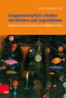 Gruppenanalytisch arbeiten mit Kindern und Jugendlichen : Impulse fur eine kreative und vielfaltige Praxis - eBook