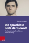 Die sprachlose Seite der Gewalt : Von Gewalt betroffene Manner in der Beratung - eBook