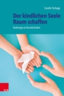 Der kindlichen Seele Raum schaffen : Seelsorge an Grundschulen - eBook