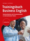 Trainingsbuch Business English : Kommunikation und Zusammenarbeit in internationalen Teams. Verhandlungen auf Englisch fuhren, selbstbewusst auf Englisch telefonieren und korrespondieren. - eBook
