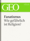 Fanatismus: Wie gefahrlich ist Religion? (GEO eBook Single) - eBook