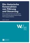 Die rhetorische Konstruktion von Fuehrung und Steuerung : Eine argumentationsanalytische Untersuchung deutschsprachiger Fuehrungsgrundsaetze - eBook