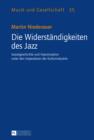 Die Widerstaendigkeiten des Jazz : Sozialgeschichte und Improvisation unter den Imperativen der Kulturindustrie - eBook
