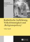 Katholische Aufklaerung, Volksfroemmigkeit und "Religionspolicey" : Das rheinische Wallfahrtswesen von 1814 bis 1826 und die Entstehungsgeschichte des Wallfahrtsverbots von 1826, 2. Auflage - eBook