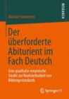 Der uberforderte Abiturient im Fach Deutsch : Eine qualitativ-empirische Studie zur Realisierbarkeit von Bildungsstandards - eBook