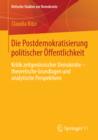 Die Postdemokratisierung politischer Offentlichkeit : Kritik zeitgenossischer Demokratie - theoretische Grundlagen und analytische Perspektiven - eBook