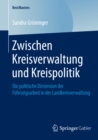 Zwischen Kreisverwaltung und Kreispolitik : Die politische Dimension der Fuhrungsarbeit in der Landkreisverwaltung - eBook