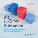 Wie aus Zahlen Bilder werden : Der Weg zur visuellen Kommunikation - Daten uberzeugend prasentieren - eBook