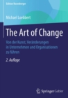 The Art of Change : Von der Kunst, Veranderungen in Unternehmen und Organisationen zu fuhren - eBook