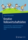 Kreative Volkswirtschaftslehre : Eine handlungs- und praxisorientierte Einfuhrung in die Volkswirtschaftslehre - eBook