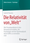 Die Relativitat von „Welt" : Wie Pseudoprobleme in den Neurowissenschaften, der Psychologie und der Quantenphysik durch EDWs zu vermeiden sind - eBook