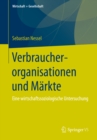 Verbraucherorganisationen und Markte : Eine wirtschaftssoziologische Untersuchung - eBook