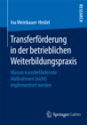 Transferforderung in der betrieblichen Weiterbildungspraxis : Warum transferfordernde Manahmen (nicht) implementiert werden - eBook
