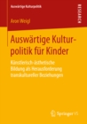 Auswartige Kulturpolitik fur Kinder : Kunstlerisch-asthetische Bildung als Herausforderung transkultureller Beziehungen - eBook