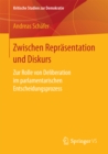 Zwischen Reprasentation und Diskurs : Zur Rolle von Deliberation im parlamentarischen Entscheidungsprozess - eBook