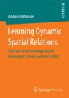 Learning Dynamic Spatial Relations : The Case of a Knowledge-based Endoscopic Camera Guidance Robot - eBook