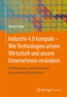 Industrie 4.0 kompakt - Wie Technologien unsere Wirtschaft und unsere Unternehmen verandern : Transformation und Veranderung des gesamten Unternehmens - eBook