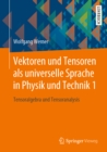 Vektoren und Tensoren als universelle Sprache in Physik und Technik 1 : Tensoralgebra und Tensoranalysis - eBook