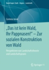 „Das ist kein Wald, Ihr Pappnasen!" - Zur sozialen Konstruktion von Wald : Perspektiven von Landschaftstheorie und Landschaftspraxis - eBook