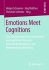 Emotions Meet Cognitions : Zum Zusammenspiel von emotionalen und kognitiven Prozessen in der Medienrezeptions- und Medienwirkungsforschung - eBook
