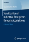 Servitization of Industrial Enterprises through Acquisitions : A Success Story - Book