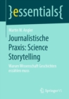 Journalistische Praxis: Science Storytelling : Warum Wissenschaft Geschichten erzahlen muss - eBook
