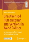 Unauthorised Humanitarian Interventions in World Politics : An Assessment of Their Impact on International Society - Book