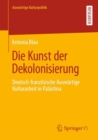 Die Kunst der Dekolonisierung : Deutsch-franzosische Auswartige Kulturarbeit in Palastina - eBook