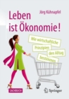Leben ist Okonomie! : Wie wirtschaftliche Prinzipien den Alltag bestimmen - eBook