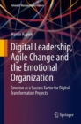 Digital Leadership, Agile Change and the Emotional Organization : Emotion as a Success Factor for Digital Transformation Projects - eBook