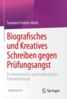Biografisches und Kreatives Schreiben gegen Prufungsangst : Ein theoretisches und methodisches Rahmenkonzept - eBook