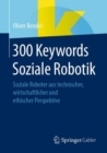 300 Keywords Soziale Robotik : Soziale Roboter aus technischer, wirtschaftlicher und ethischer Perspektive - eBook