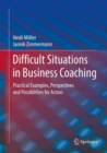 Difficult Situations in Business Coaching : Practical Examples, Perspectives and Possibilities for Action - Book