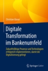 Digitale Transformation im Bankenumfeld : Zukunftsfahige Prozesse und Technologien erfolgreich implementieren, damit die Digitalisierung gelingt - eBook
