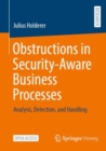 Obstructions in Security-Aware Business Processes : Analysis, Detection, and Handling - Book