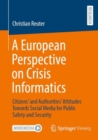 A European Perspective on Crisis Informatics : Citizens' and Authorities' Attitudes Towards Social Media for Public Safety and Security - eBook