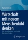 Wirtschaft mit neuem Menschenbild denken : Wie wirtschaftliche Anreize die Menschen lenken - eBook