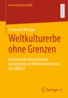Weltkulturerbe ohne Grenzen : Deutschlands transnationale Kulturpolitik zur Welterbekonvention der UNESCO - eBook