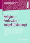 Religion - Profession - Subjekt(ivierung) : Biographische Positionierungen angehender Padagog*innen im erziehungswissenschaftlichen Diskurs - eBook