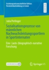 Sozialisationsprozesse von mannlichen Nachwuchsleistungssportlern in Sportinternaten : Eine  (auto-)biographisch-narrative Forschung - eBook