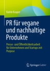 PR fur vegane und nachhaltige Produkte : Presse- und Offentlichkeitsarbeit fur Unternehmen und Startups mit Purpose - eBook