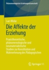 Die Affekte der Erziehung : Praxistheoretische, phanomenologische und neumaterialistische Studien zur Konstitution und Wahrnehmung des Padagogischen - eBook